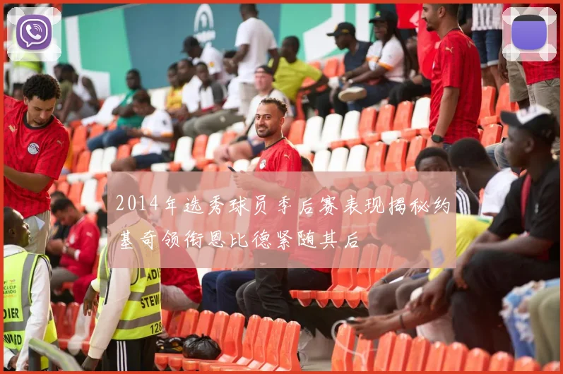 2014年选秀球员季后赛表现揭秘约基奇领衔恩比德紧随其后